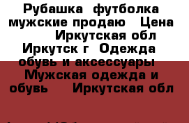 Рубашка, футболка мужские продаю › Цена ­ 520 - Иркутская обл., Иркутск г. Одежда, обувь и аксессуары » Мужская одежда и обувь   . Иркутская обл.